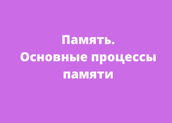 Память. Основные процессы памяти.