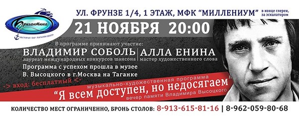 21 ноября в 20:00 Ресторан "Бригантина", г. Омск
МФK "Миллениум" ул.Фрунзе 1/4, 1 этаж
По многочисленным просьбам поклонников,
Владимир Соболь и Алла Енина
приглашают Вас и ваших друзей на музыкально-художественную программу
"Я всем доступен, но недосягаем"
(Эта программа с успехом прошла в музее В.Высоцкого в г. Москва на Таганке)
в память о советском барде, актере и поэте прозвучат стихи,
песни и любопытные факты из жизни Владимира Высоцкого. 
Вход свободный. 
Бронь столиков обязательна, так как количество мест ограничено. 
Начинайте бронировать сегодня по тел: 8-913-615-81-16